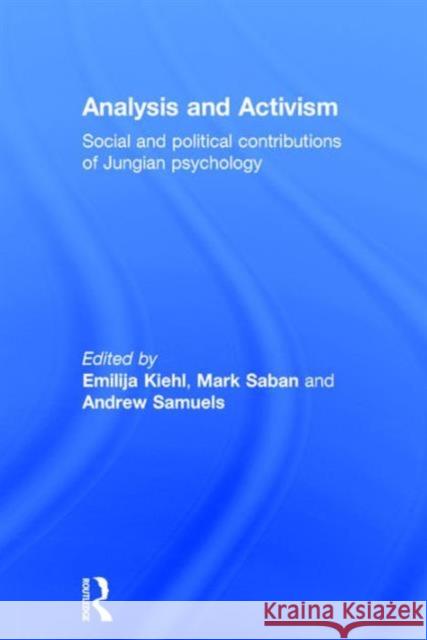 Analysis and Activism: Social and Political Contributions of Jungian Psychology Emilija Kiehl Mark Saban Andrew Samuels 9781138948099