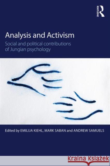 Analysis and Activism: Social and Political Contributions of Jungian Psychology Emilija Kiehl Mark Saban Andrew Samuels 9781138948105