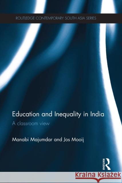 Education and Inequality in India: A Classroom View Manabi Majumdar Jos Mooij 9781138948174