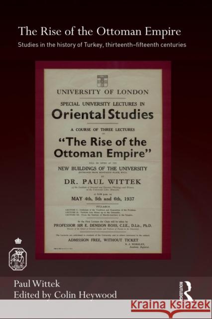 The Rise of the Ottoman Empire: Studies in the History of Turkey, Thirteenth-Fifteenth Centuries Paul Wittek Colin Heywood 9781138948440