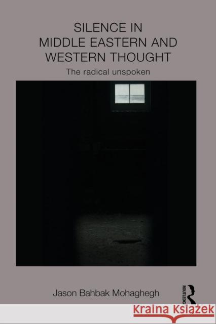 Silence in Middle Eastern and Western Thought: The Radical Unspoken Jason Bahbak Mohaghegh 9781138948457 Routledge