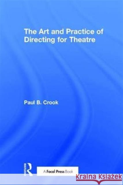 The Art and Practice of Directing for Theatre Paul Crook 9781138948525