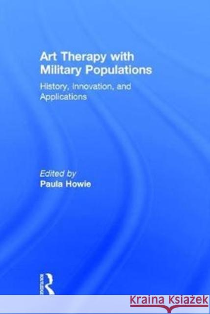 Art Therapy with Military Populations: History, Innovation, and Applications Paula Howie 9781138948631 Routledge