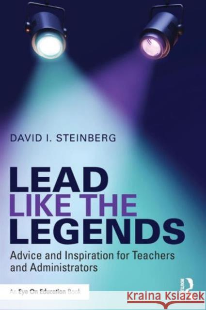 Lead Like the Legends: Advice and Inspiration for Teachers and Administrators David I. Steinberg 9781138948655