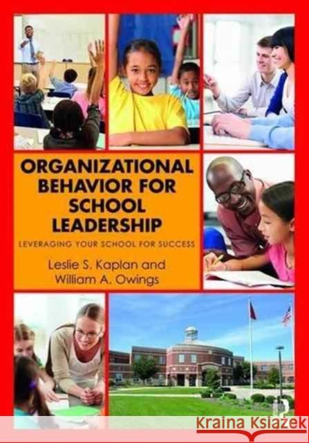 Organizational Behavior for School Leadership: Leveraging Your School for Success Leslie S. Kaplan William A. Owings 9781138948709