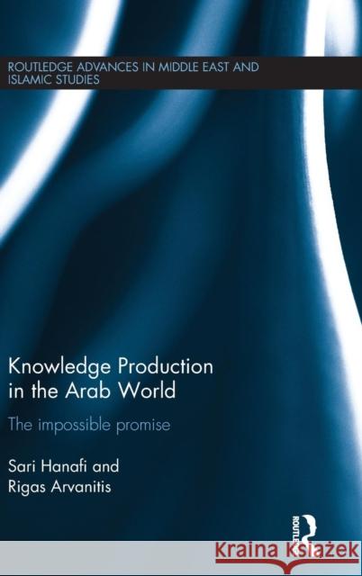 Knowledge Production in the Arab World: The Impossible Promise Sari Hanafi Rigas Arvanitis  9781138948815