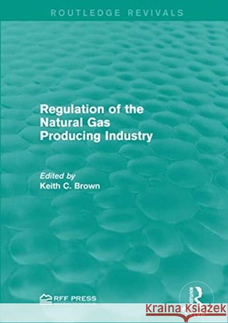 Regulation of the Natural Gas Producing Industry Keith C. Brown 9781138948822 Routledge