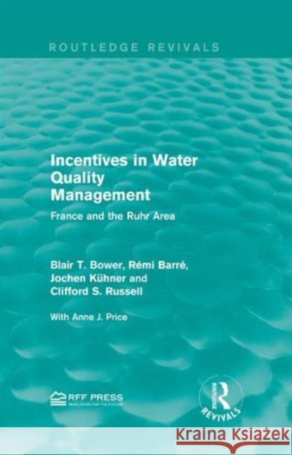 Incentives in Water Quality Management: France and the Ruhr Area Blair T. Bower Remi Barre Jochen Kuhner 9781138948914 Routledge