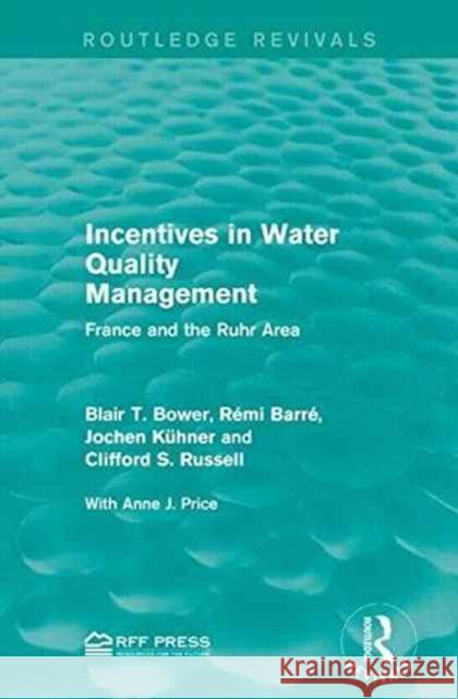 Incentives in Water Quality Management: France and the Ruhr Area Blair T. Bower Remi Barre Jochen Kuhner 9781138948945 Routledge