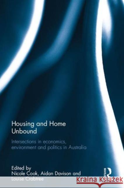 Housing and Home Unbound: Intersections in Economics, Environment and Politics in Australia Louise Crabtree Nicole Cook Aidan Davison 9781138948976