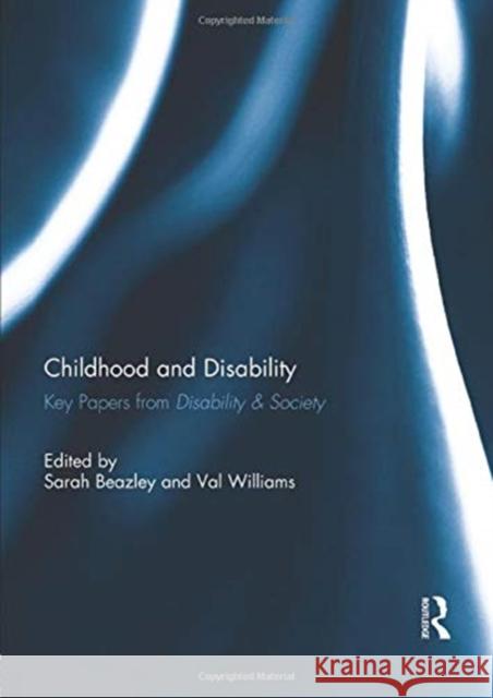 Childhood and Disability: Key Papers from Disability & Society Sarah Beazley Val Williams 9781138949164