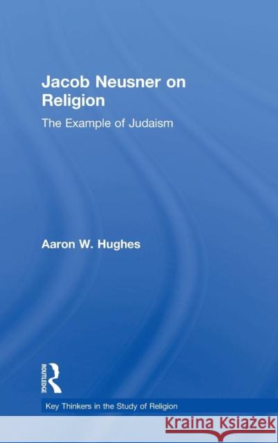 Jacob Neusner on Religion: The Example of Judaism Aaron W. Hughes 9781138949386 Routledge