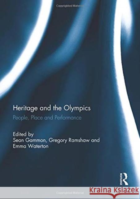 Heritage and the Olympics: People, Place and Performance Sean Gammon Gregory Ramshaw Emma Waterton 9781138949508 Routledge
