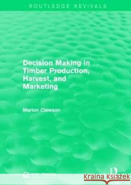 Decision Making in Timber Production, Harvest, and Marketing Marion Clawson 9781138949577