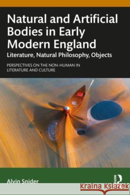 Natural and Artificial Bodies in Early Modern England: Literature, Natural Philosophy, Objects Alvin Snider 9781138949874 Taylor & Francis Ltd