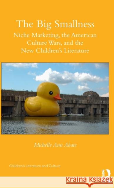 The Big Smallness: Niche Marketing, the American Culture Wars, and the New Children�s Literature Abate, Michelle Ann 9781138950016 Routledge