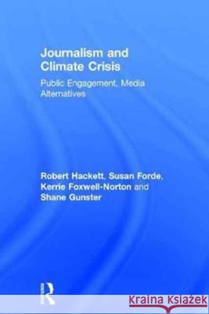 Journalism and Climate Crisis: Public Engagement, Media Alternatives Robert Hackett Susan Forde Kerrie Foxwell-Norton 9781138950382 Routledge
