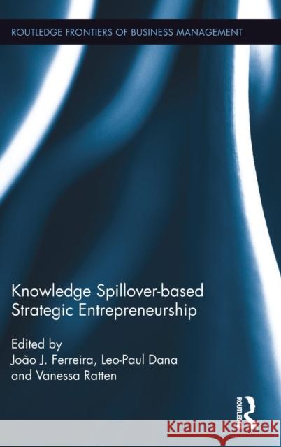 Knowledge Spillover-Based Strategic Entrepreneurship Joao J. Ferreira Leo Dana Vanessa Ratten 9781138950740 Routledge