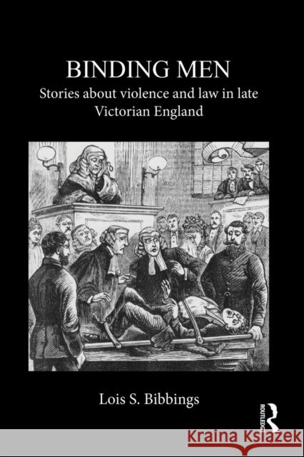 Binding Men: Stories about Violence and Law in Late Victorian England Lois S. Bibbings 9781138950795 Routledge