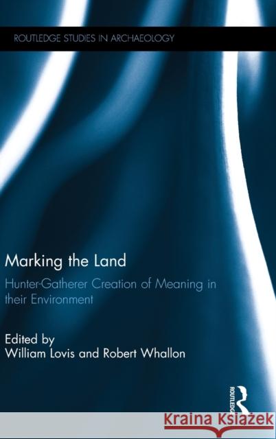Marking the Land: Hunter-Gatherer Creation of Meaning in their Environment Lovis, William A. 9781138950993