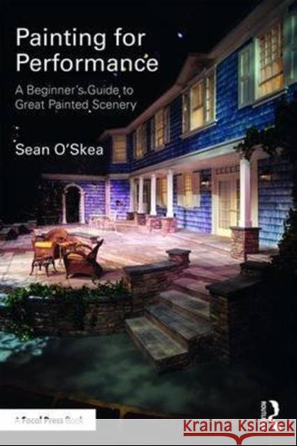 Painting for Performance: A Beginner's Guide to Great Painted Scenery Sean O'Skea 9781138951167 Focal Press