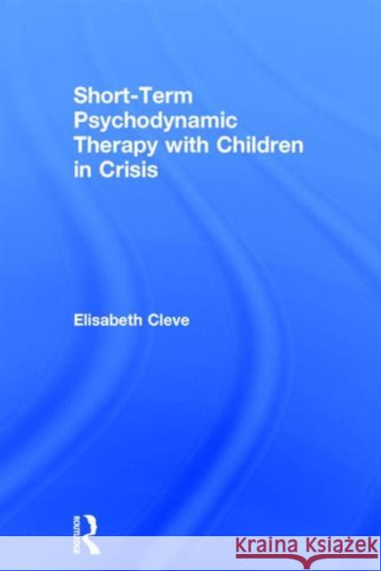 Short-Term Psychodynamic Therapy with Children in Crisis Elisabeth Cleve   9781138951402 Taylor and Francis