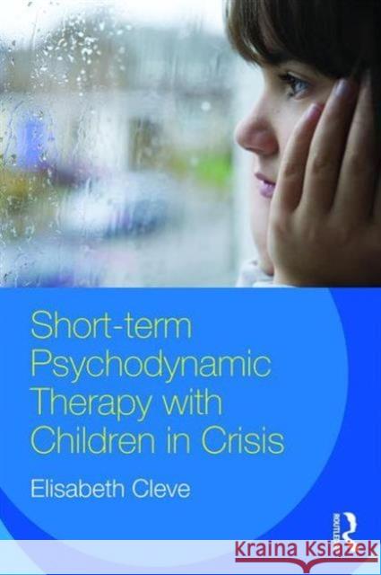 Short-Term Psychodynamic Therapy with Children in Crisis Elisabeth Cleve   9781138951419 Taylor and Francis