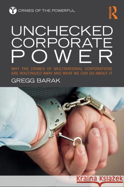 Unchecked Corporate Power: Why the Crimes of Multinational Corporations Are Routinized Away and What We Can Do About It Barak, Gregg 9781138951440
