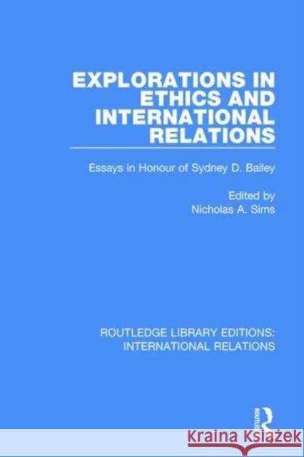 Explorations in Ethics and International Relations: Essays in Honour of Sydney Bailey Nicholas A. Sims 9781138951464 Routledge