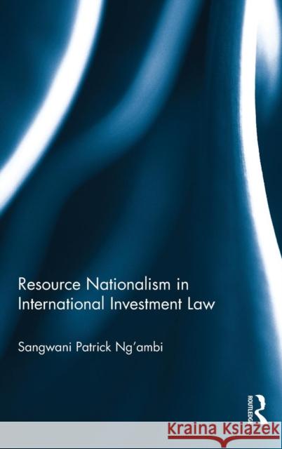 Resource Nationalism in International Investment Law Sangwani Patrick Ng'ambi 9781138951587 Routledge