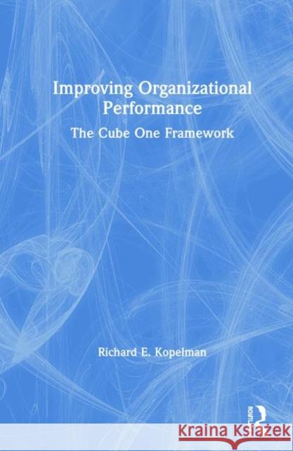 Improving Organizational Performance: The Cube One Framework Richard Kopelman 9781138951747