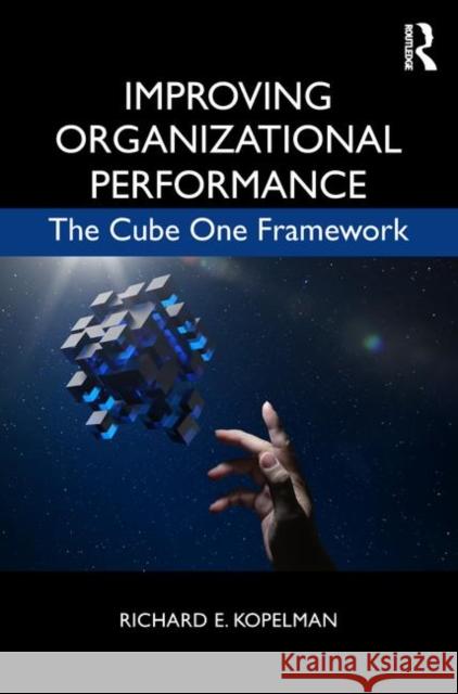 Improving Organizational Performance: The Cube One Framework Richard Kopelman 9781138951754