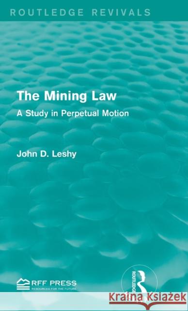 The Mining Law: A Study in Perpetual Motion John D. Leshy 9781138951853 Routledge