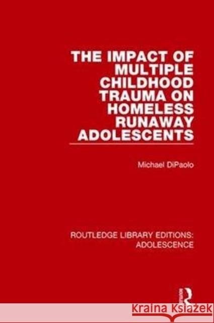 The Impact of Multiple Childhood Trauma on Homeless Runaway Adolescents Michael DiPaolo 9781138951921 Taylor and Francis