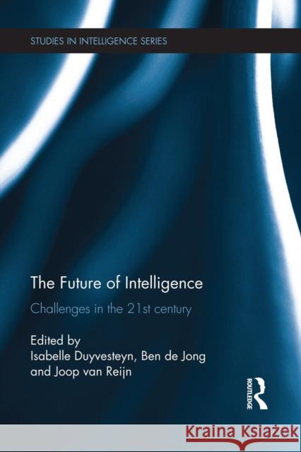 The Future of Intelligence: Challenges in the 21st Century Isabelle Duyvesteyn Ben D Joop Van Reijn 9781138951952 Routledge