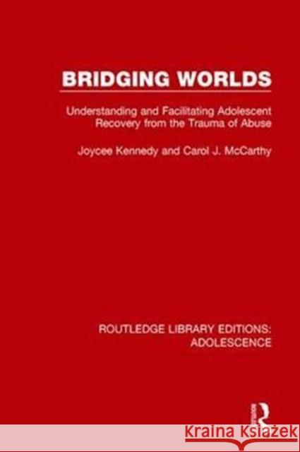 Bridging Worlds: Understanding and Facilitating Adolescent Recovery from the Trauma of Abuse Kennedy, Joycee|||McCarthy, Carol J. 9781138952003 Routledge Library Editions: Adolescence