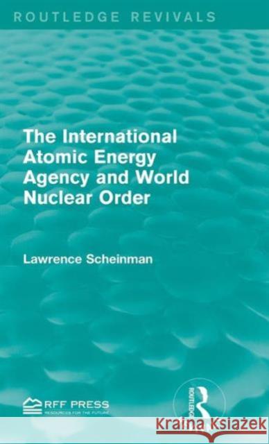 The International Atomic Energy Agency and World Nuclear Order Lawrence Scheinman 9781138952287