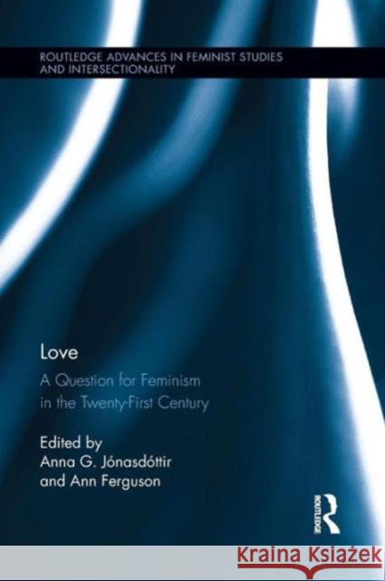 Love: A Question for Feminism in the Twenty-First Century Anna G. Jonasdottir Ann Ferguson 9781138952294 Routledge