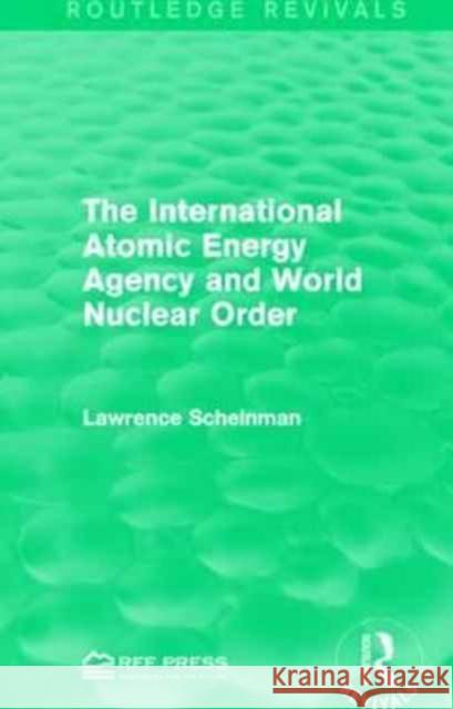 The International Atomic Energy Agency and World Nuclear Order Lawrence Scheinman 9781138952324