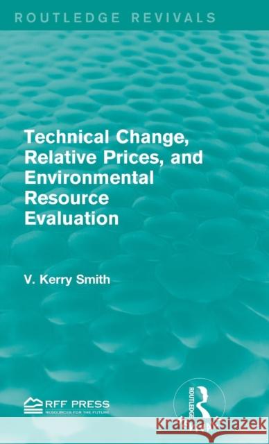 Technical Change, Relative Prices, and Environmental Resource Evaluation V. Kerry Smith   9781138952522 Routledge