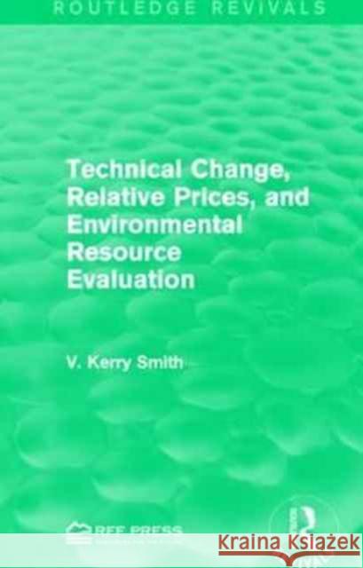 Technical Change, Relative Prices, and Environmental Resource Evaluation V. Kerry Smith 9781138952577