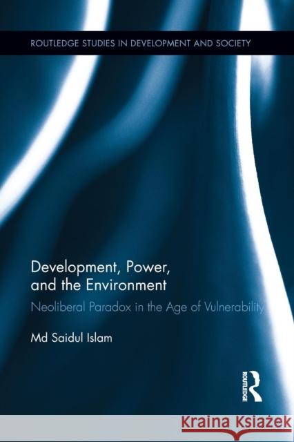 Development, Power, and the Environment: Neoliberal Paradox in the Age of Vulnerability MD Saidul Islam 9781138952591