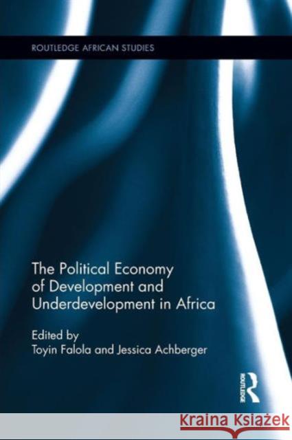 The Political Economy of Development and Underdevelopment in Africa Toyin Falola Jessica Achberger 9781138952621 Routledge