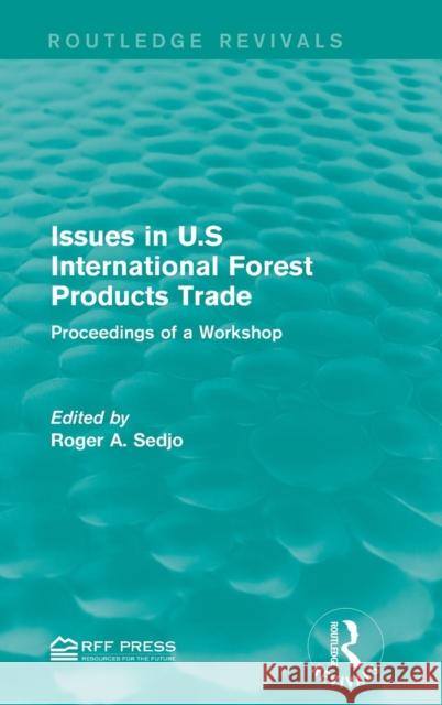 Issues in U.S International Forest Products Trade: Proceedings of a Workshop Professor Roger A. Sedjo   9781138952652