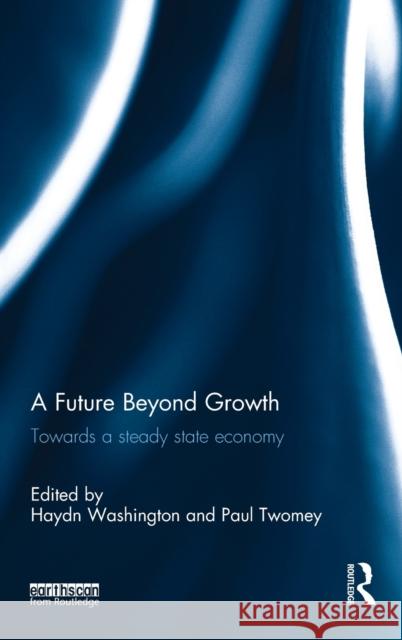 A Future Beyond Growth: Towards a Steady State Economy Paul Twomey Haydn Washington 9781138953017 Routledge