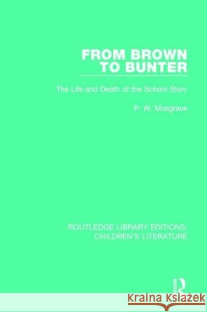 From Brown to Bunter: The Life and Death of the School Story MUSGRAVE 9781138953239