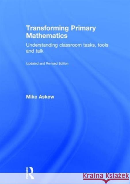 Transforming Primary Mathematics: Understanding Classroom Tasks, Tools and Talk Mike Askew 9781138953598