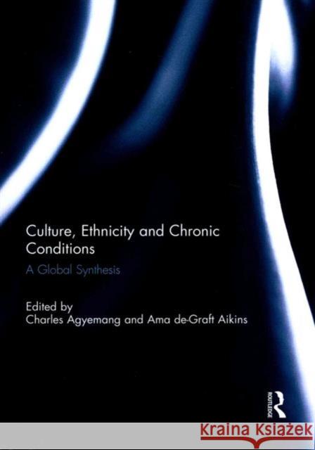 Culture, Ethnicity and Chronic Conditions: A Global Synthesis Charles Agyemang Ama De-Graf 9781138953963 Routledge