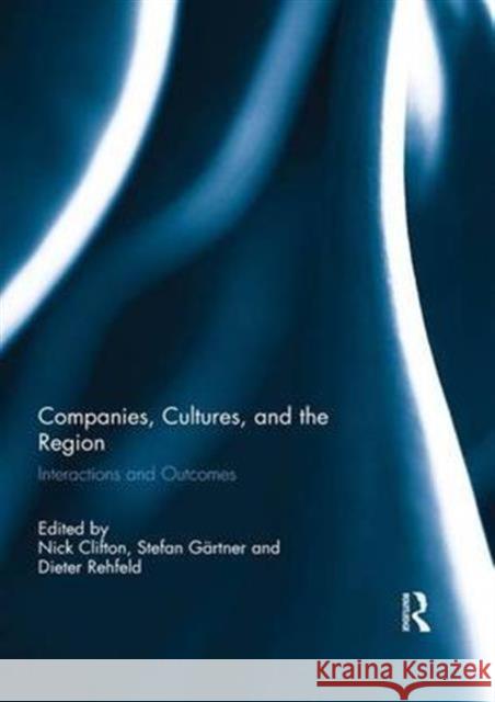 Companies, Cultures, and the Region: Interactions and Outcomes Nick Clifton Stefan Gartner Dieter Rehfeld 9781138954076 Taylor and Francis