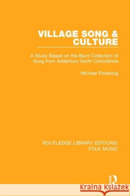 Village Song & Culture: A Study Based on the Blunt Collection of Song from Adderbury North Oxfordshire Michael Pickering 9781138954106